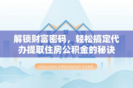 灵石解锁财富密码，轻松搞定代办提取住房公积金的秘诀