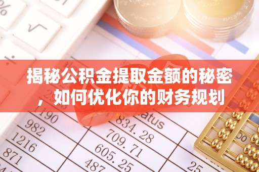 灵石揭秘公积金提取金额的秘密，如何优化你的财务规划