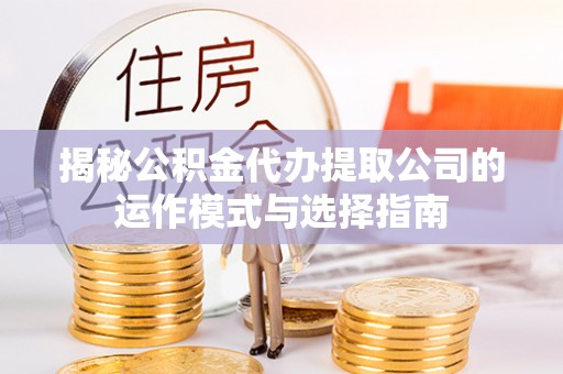 灵石揭秘公积金代办提取公司的运作模式与选择指南