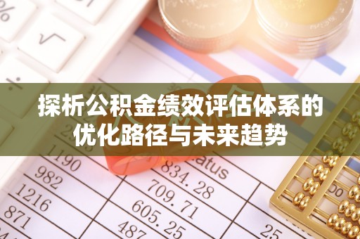 灵石探析公积金绩效评估体系的优化路径与未来趋势