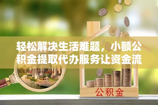 灵石轻松解决生活难题，小额公积金提取代办服务让资金流动更便捷