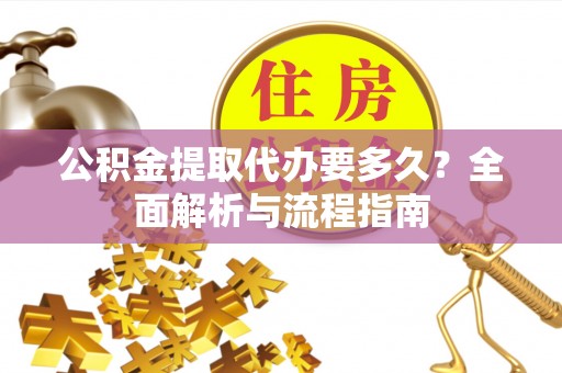 灵石公积金提取代办要多久？全面解析与流程指南
