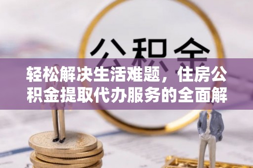 灵石轻松解决生活难题，住房公积金提取代办服务的全面解析