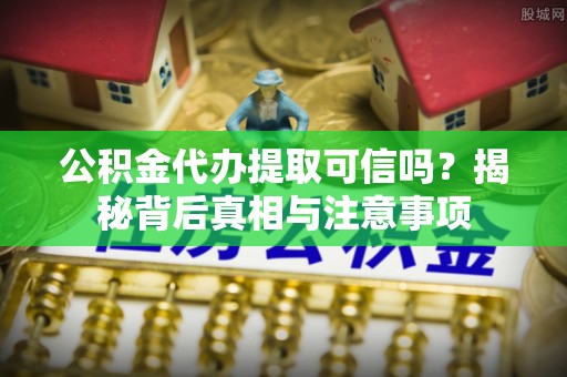灵石公积金代办提取可信吗？揭秘背后真相与注意事项