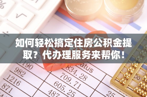 灵石如何轻松搞定住房公积金提取？代办理服务来帮你！