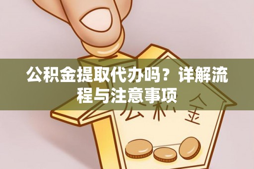 灵石公积金提取代办吗？详解流程与注意事项
