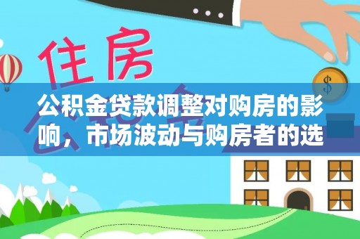 灵石公积金贷款调整对购房的影响，市场波动与购房者的选择