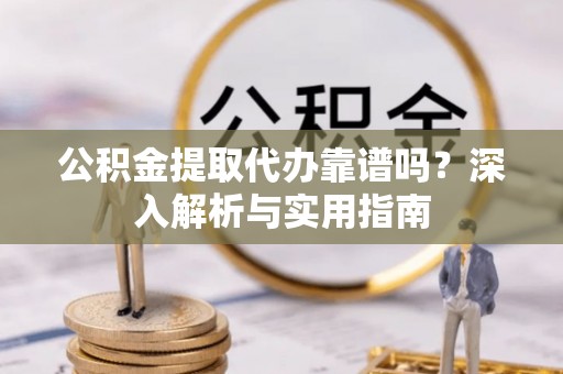 灵石公积金提取代办靠谱吗？深入解析与实用指南
