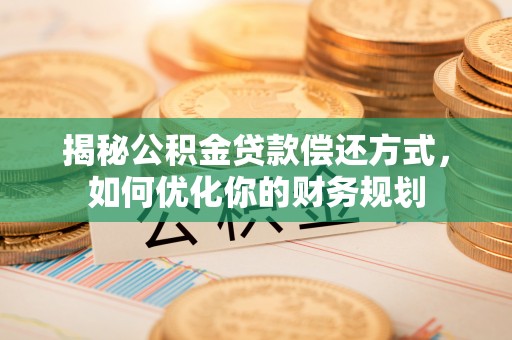 灵石揭秘公积金贷款偿还方式，如何优化你的财务规划