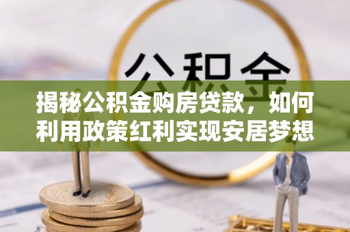 灵石揭秘公积金购房贷款，如何利用政策红利实现安居梦想