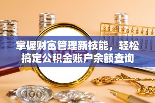 灵石掌握财富管理新技能，轻松搞定公积金账户余额查询