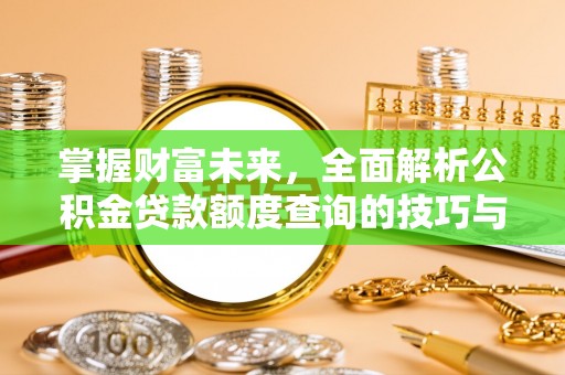 灵石掌握财富未来，全面解析公积金贷款额度查询的技巧与策略
