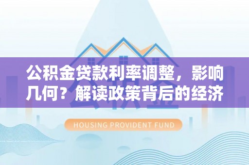 灵石公积金贷款利率调整，影响几何？解读政策背后的经济逻辑