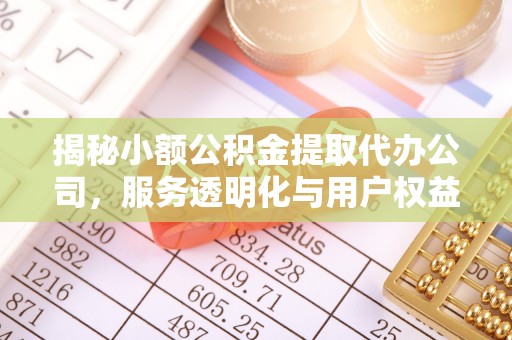 灵石揭秘小额公积金提取代办公司，服务透明化与用户权益保障