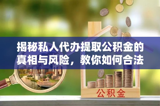 灵石揭秘私人代办提取公积金的真相与风险，教你如何合法合规操作