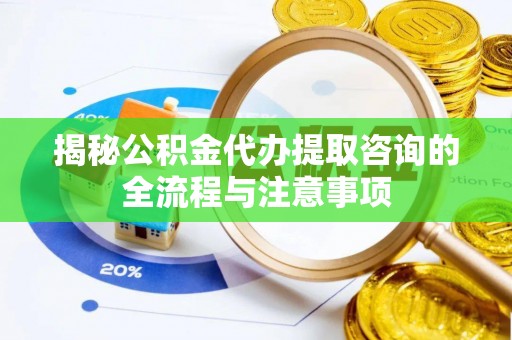 灵石揭秘公积金代办提取咨询的全流程与注意事项