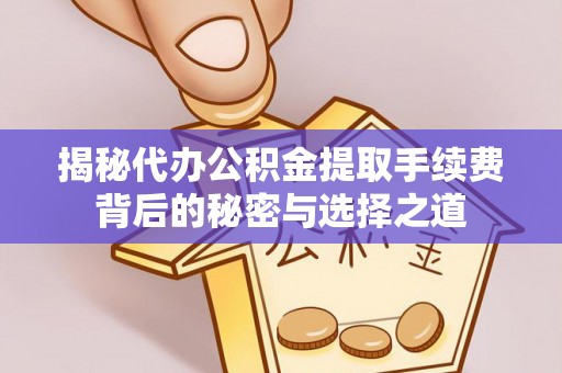 灵石揭秘代办公积金提取手续费背后的秘密与选择之道