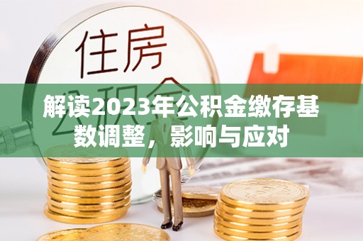 灵石解读2023年公积金缴存基数调整，影响与应对
