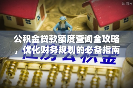 灵石公积金贷款额度查询全攻略，优化财务规划的必备指南