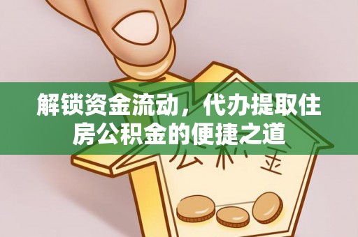 灵石解锁资金流动，代办提取住房公积金的便捷之道