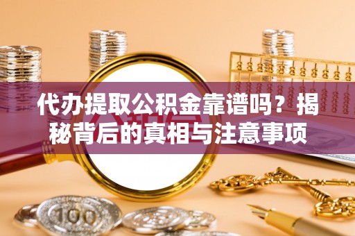 灵石代办提取公积金靠谱吗？揭秘背后的真相与注意事项