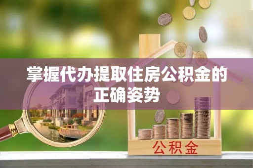 灵石掌握代办提取住房公积金的正确姿势