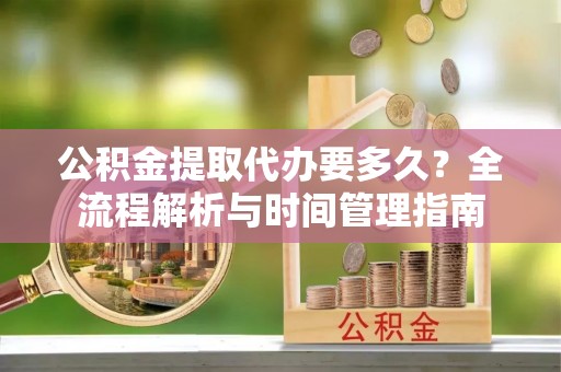 灵石公积金提取代办要多久？全流程解析与时间管理指南