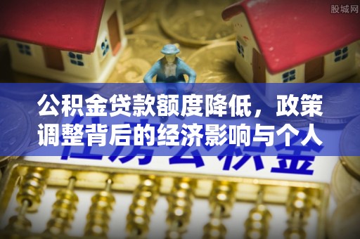 灵石公积金贷款额度降低，政策调整背后的经济影响与个人应对策略