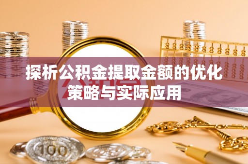 灵石探析公积金提取金额的优化策略与实际应用