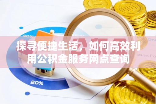 灵石探寻便捷生活，如何高效利用公积金服务网点查询