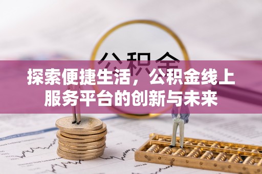 灵石探索便捷生活，公积金线上服务平台的创新与未来
