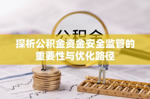 灵石探析公积金资金安全监管的重要性与优化路径