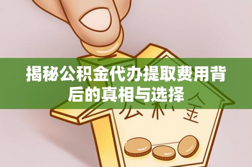 灵石揭秘公积金代办提取费用背后的真相与选择