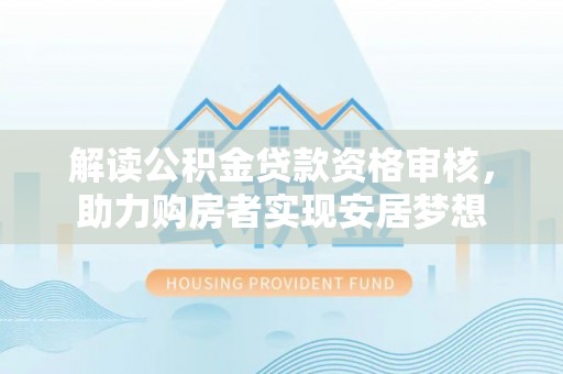 灵石解读公积金贷款资格审核，助力购房者实现安居梦想