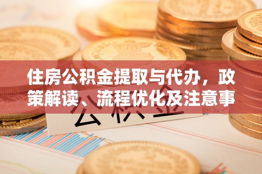 灵石住房公积金提取与代办，政策解读、流程优化及注意事项