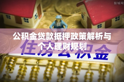 灵石公积金贷款抵押政策解析与个人理财规划