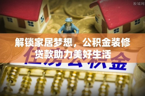 灵石解锁家居梦想，公积金装修贷款助力美好生活
