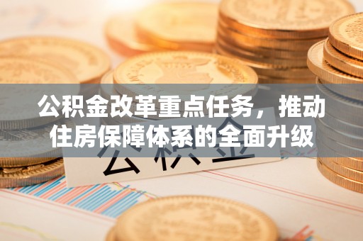 灵石公积金改革重点任务，推动住房保障体系的全面升级