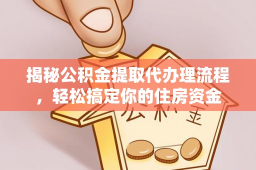 灵石揭秘公积金提取代办理流程，轻松搞定你的住房资金