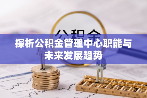 灵石探析公积金管理中心职能与未来发展趋势