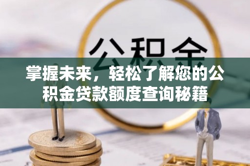 灵石掌握未来，轻松了解您的公积金贷款额度查询秘籍