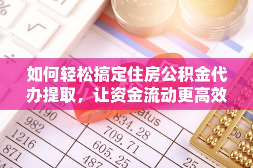 灵石如何轻松搞定住房公积金代办提取，让资金流动更高效