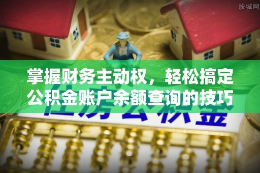 灵石掌握财务主动权，轻松搞定公积金账户余额查询的技巧与方法