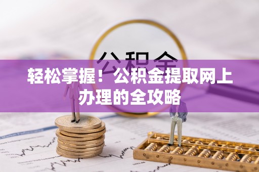 灵石轻松掌握！公积金提取网上办理的全攻略