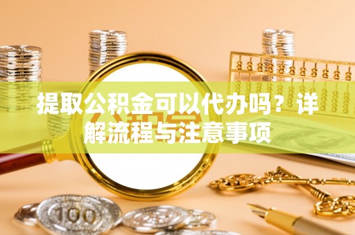灵石提取公积金可以代办吗？详解流程与注意事项