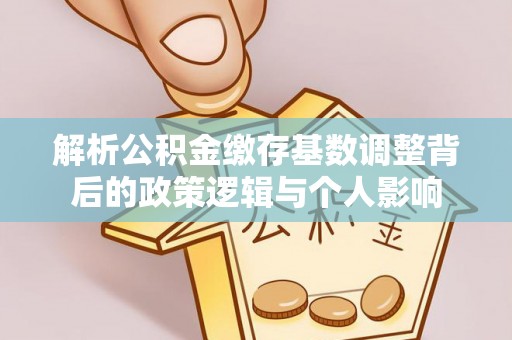 灵石解析公积金缴存基数调整背后的政策逻辑与个人影响