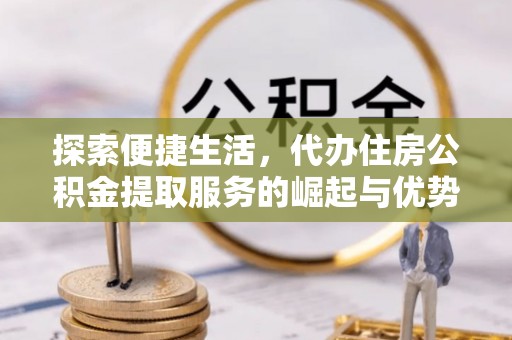 灵石探索便捷生活，代办住房公积金提取服务的崛起与优势