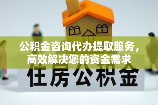 灵石公积金咨询代办提取服务，高效解决您的资金需求