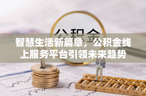 灵石智慧生活新篇章，公积金线上服务平台引领未来趋势