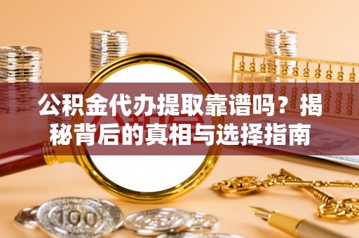 灵石公积金代办提取靠谱吗？揭秘背后的真相与选择指南